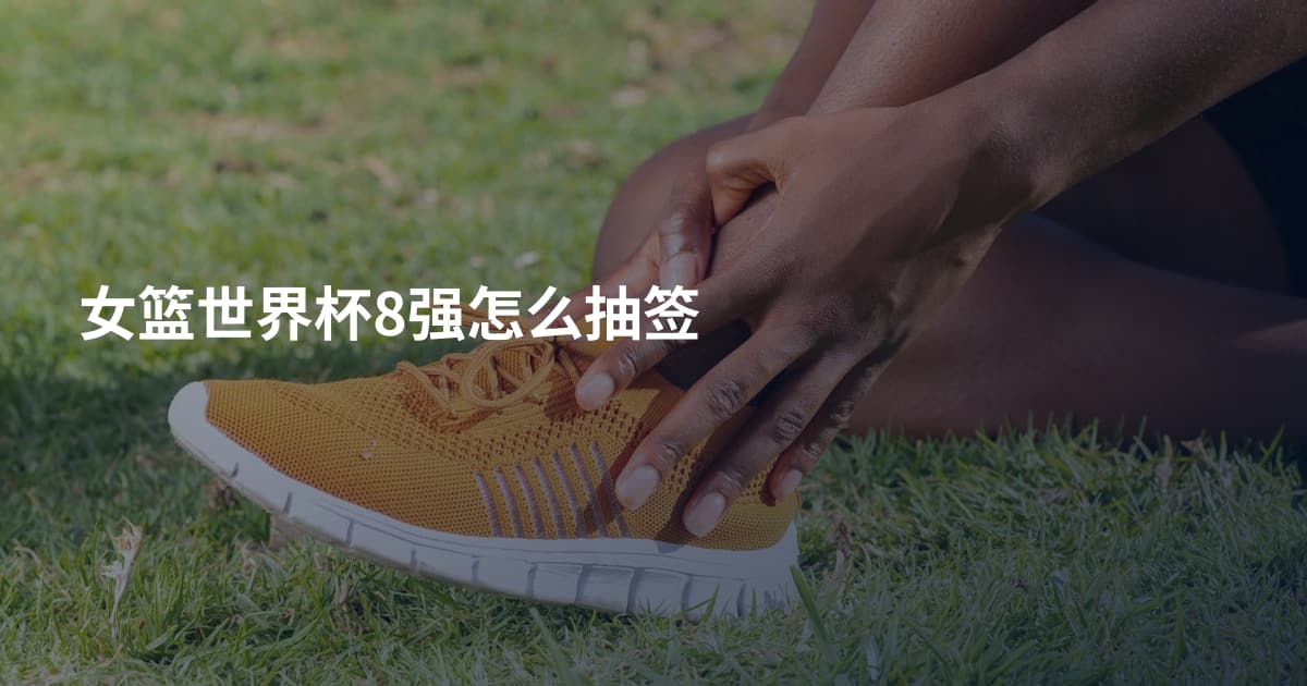 女篮世界杯8强怎么抽签