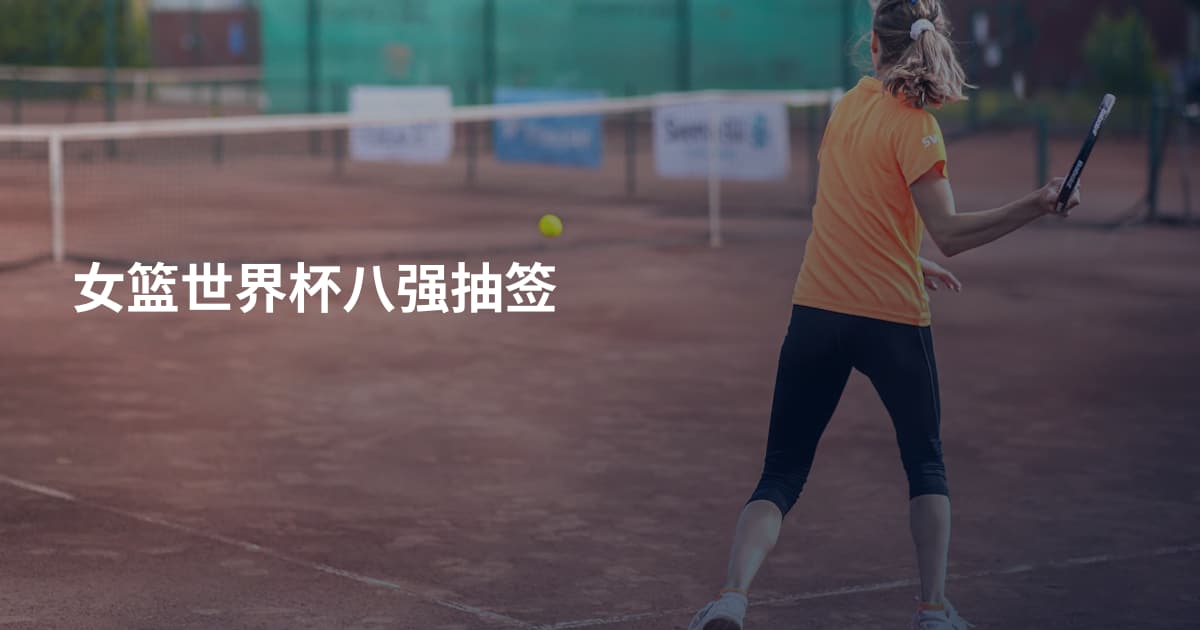 女篮世界杯八强抽签