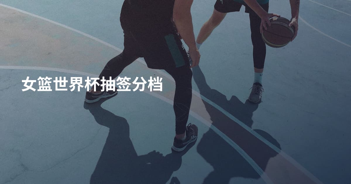 女篮世界杯抽签分档