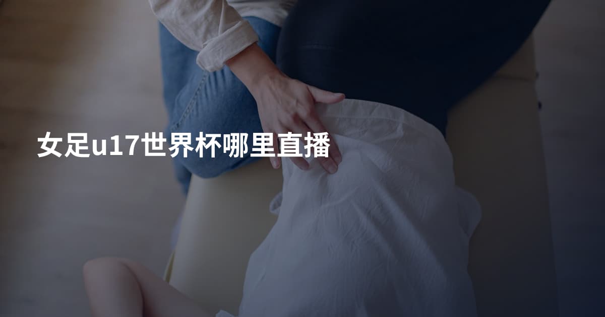 女足u17世界杯哪里直播