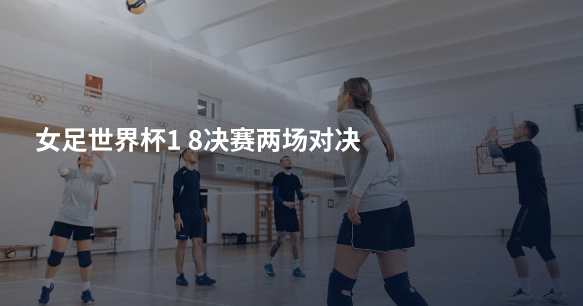 女足世界杯1 8决赛两场对决
