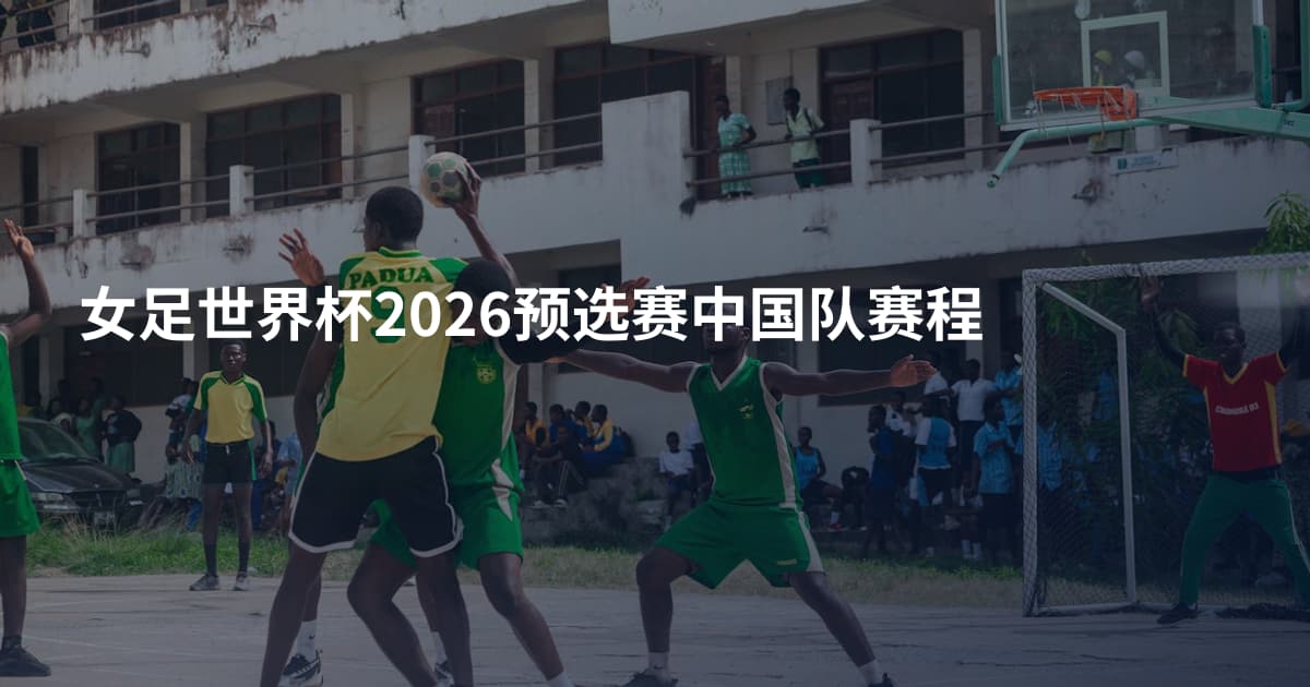 女足世界杯2026预选赛中国队赛程