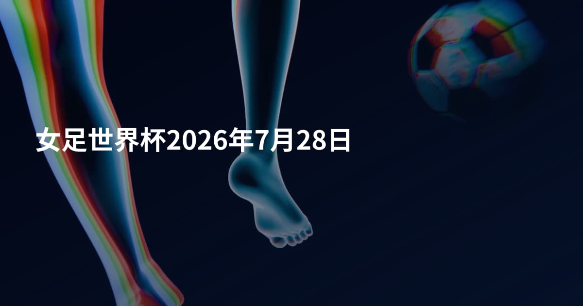 女足世界杯2026年7月28日