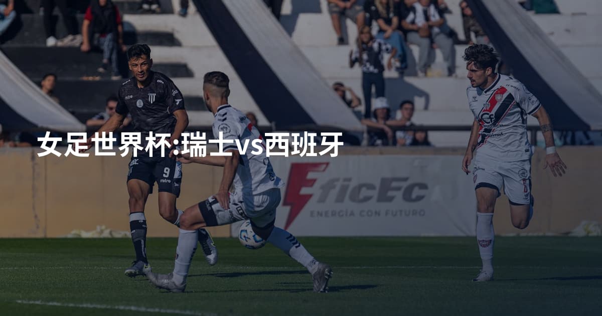 女足世界杯:瑞士vs西班牙
