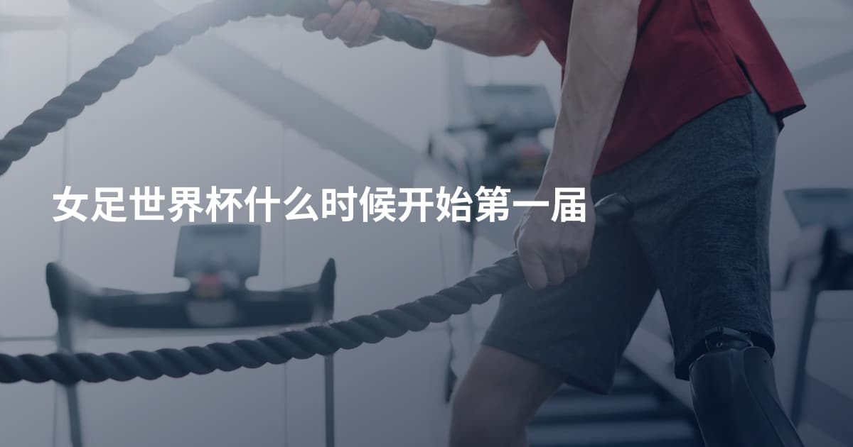 女足世界杯什么时候开始第一届