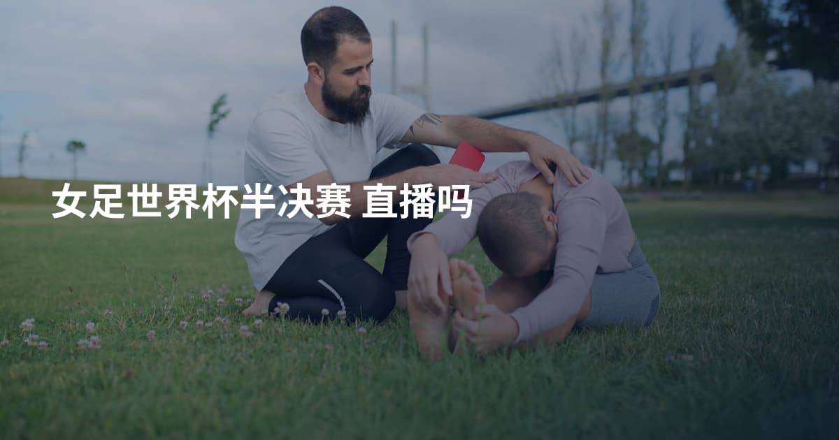 女足世界杯半决赛 直播吗