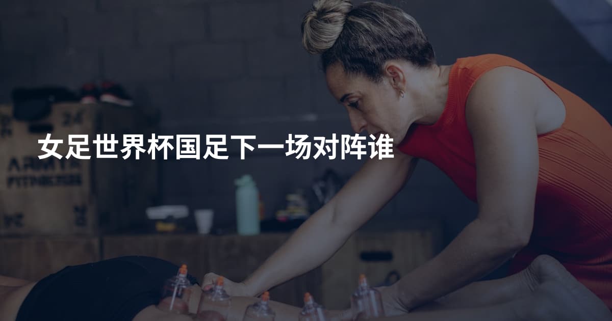 女足世界杯国足下一场对阵谁