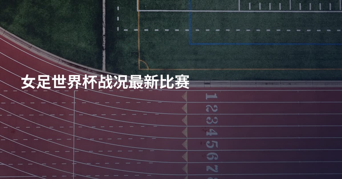 女足世界杯战况最新比赛