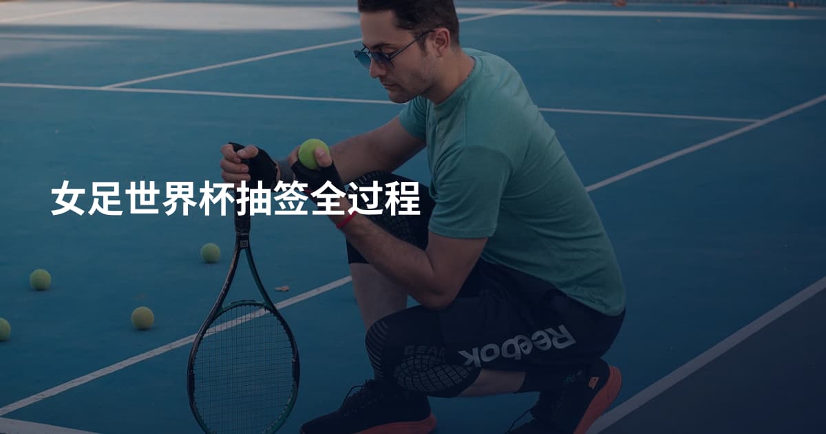 女足世界杯抽签全过程