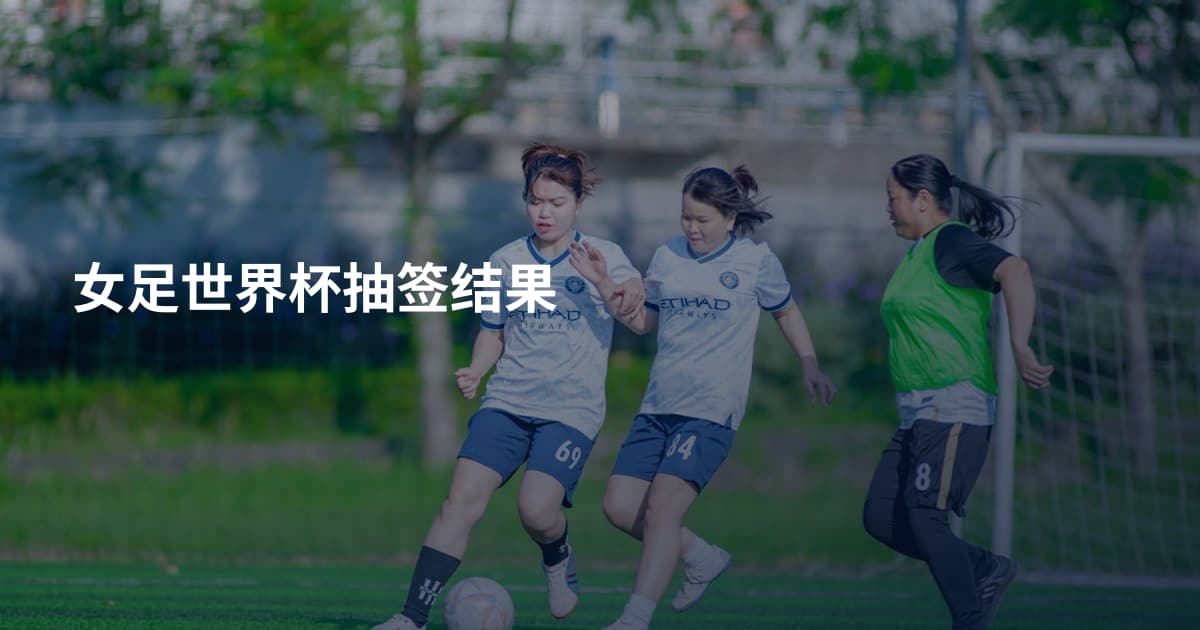 女足世界杯抽签结果