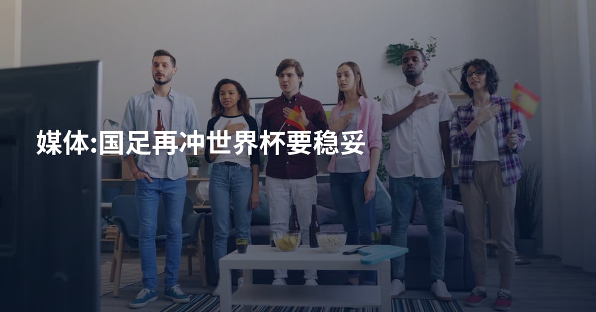媒体:国足再冲世界杯要稳妥