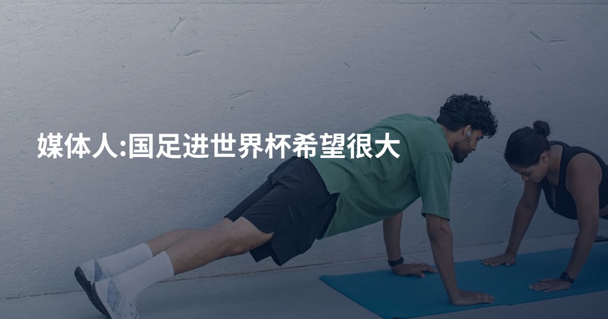 媒体人:国足进世界杯希望很大