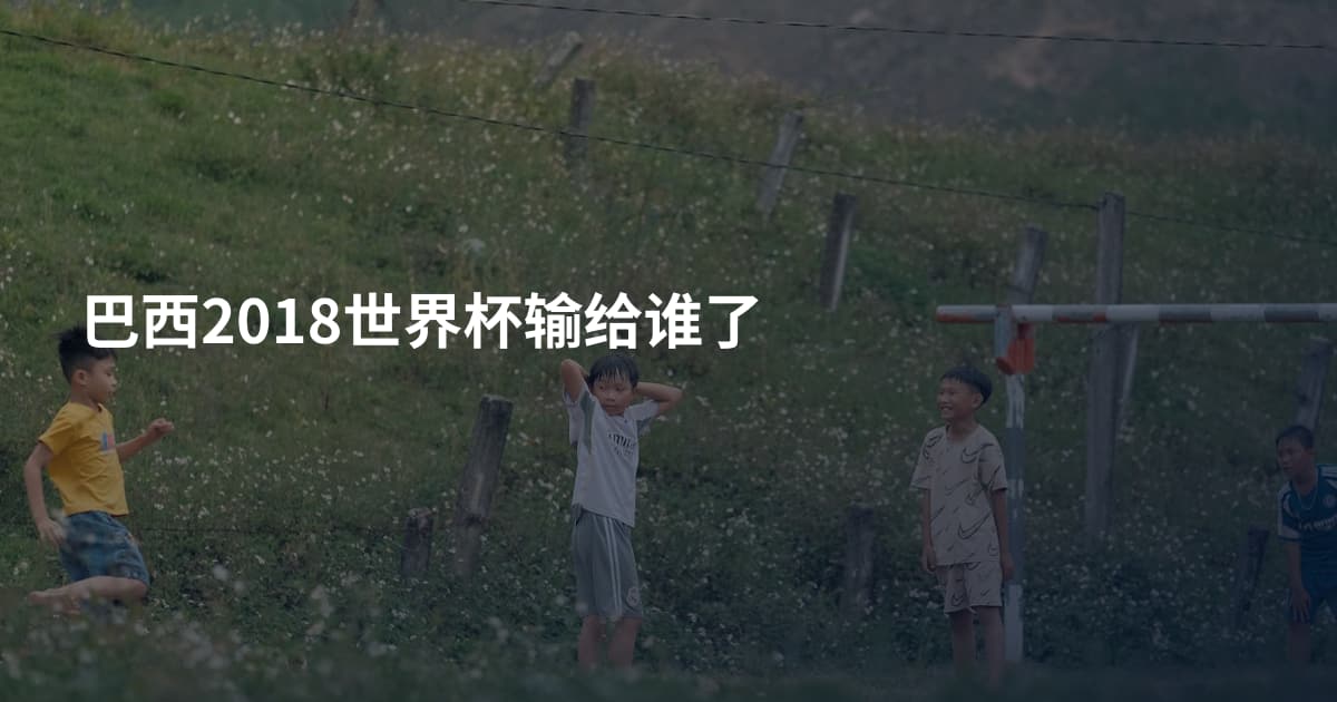 巴西2018世界杯输给谁了