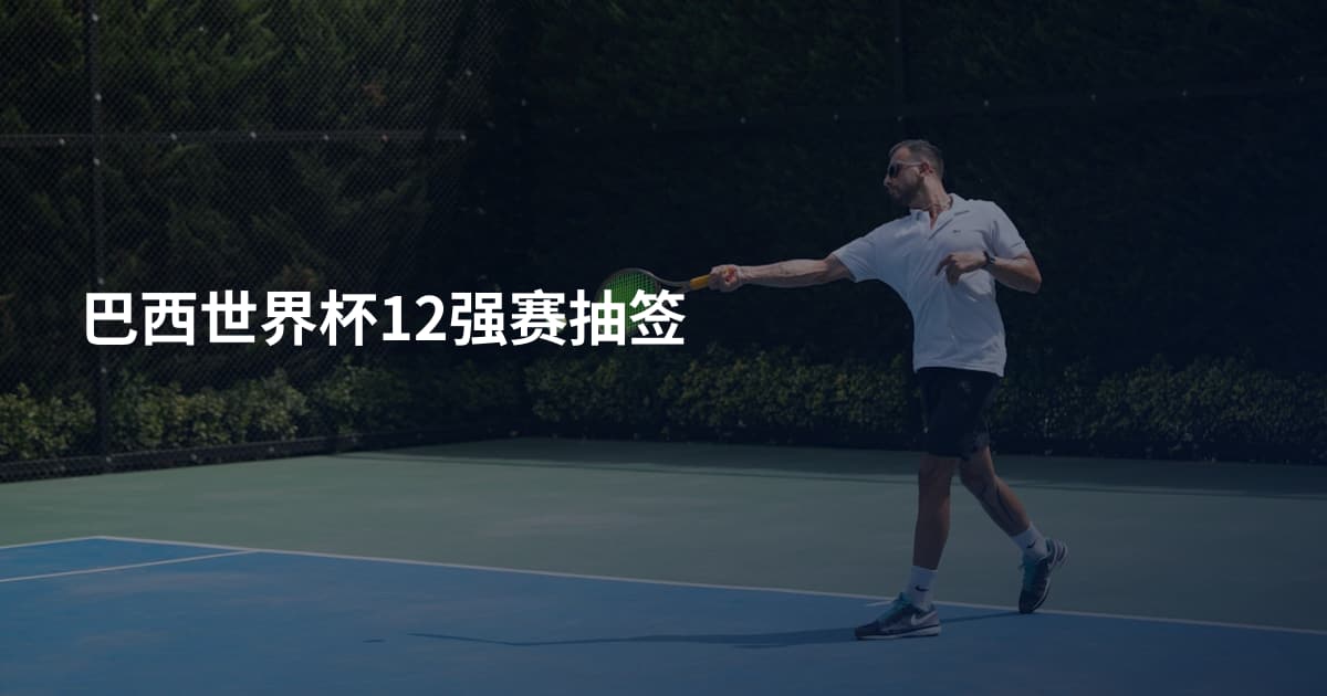 巴西世界杯12强赛抽签