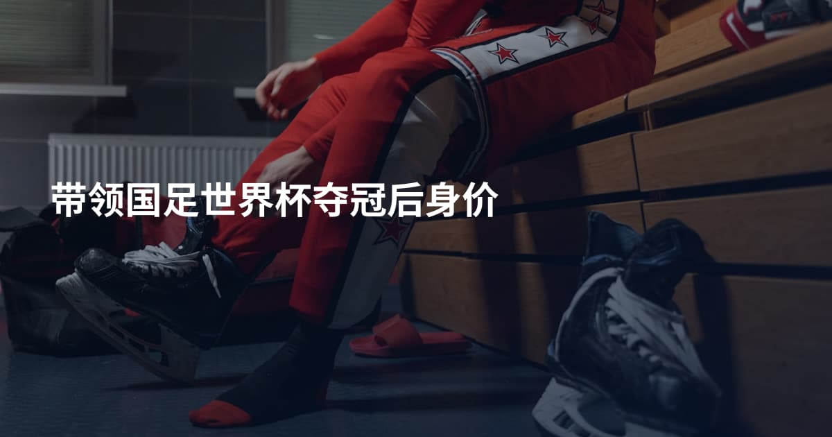 带领国足世界杯夺冠后身价
