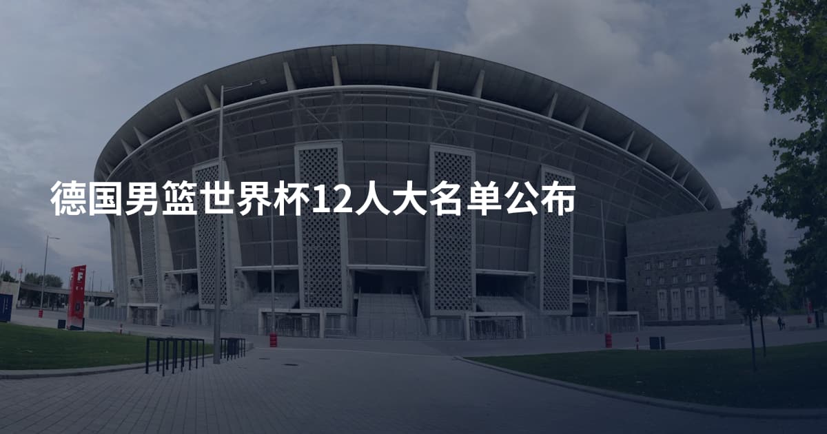 德国男篮世界杯12人大名单公布