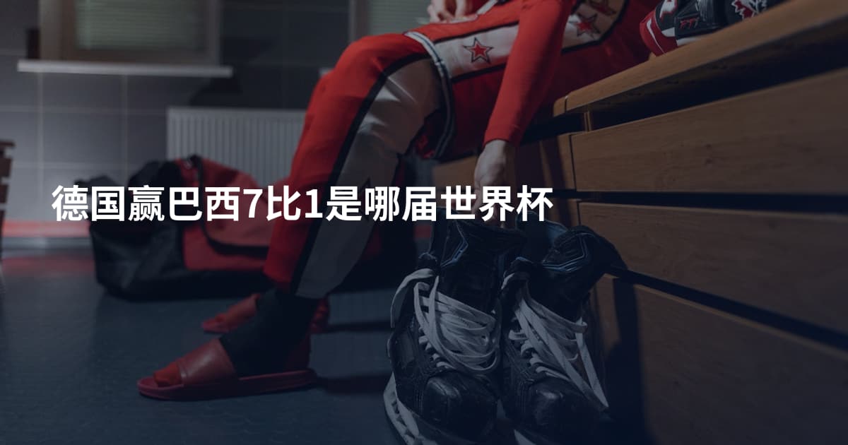 德国赢巴西7比1是哪届世界杯