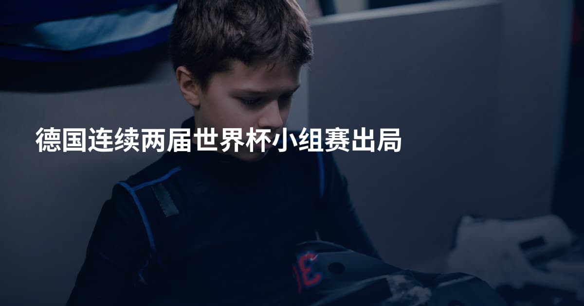 德国连续两届世界杯小组赛出局