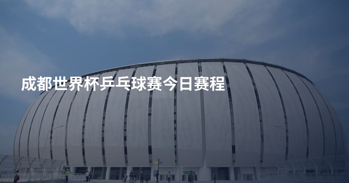成都世界杯乒乓球赛今日赛程