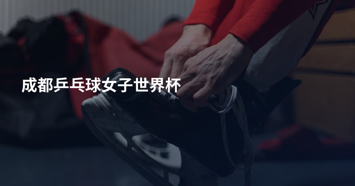 成都乒乓球女子世界杯