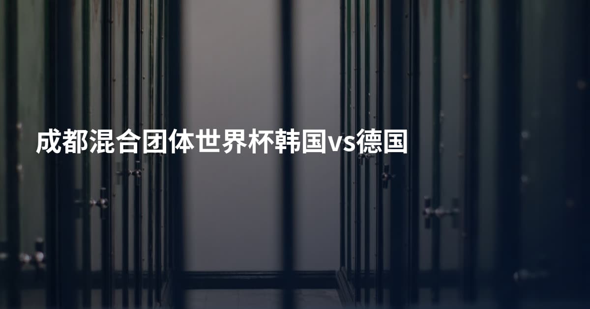 成都混合团体世界杯韩国vs德国