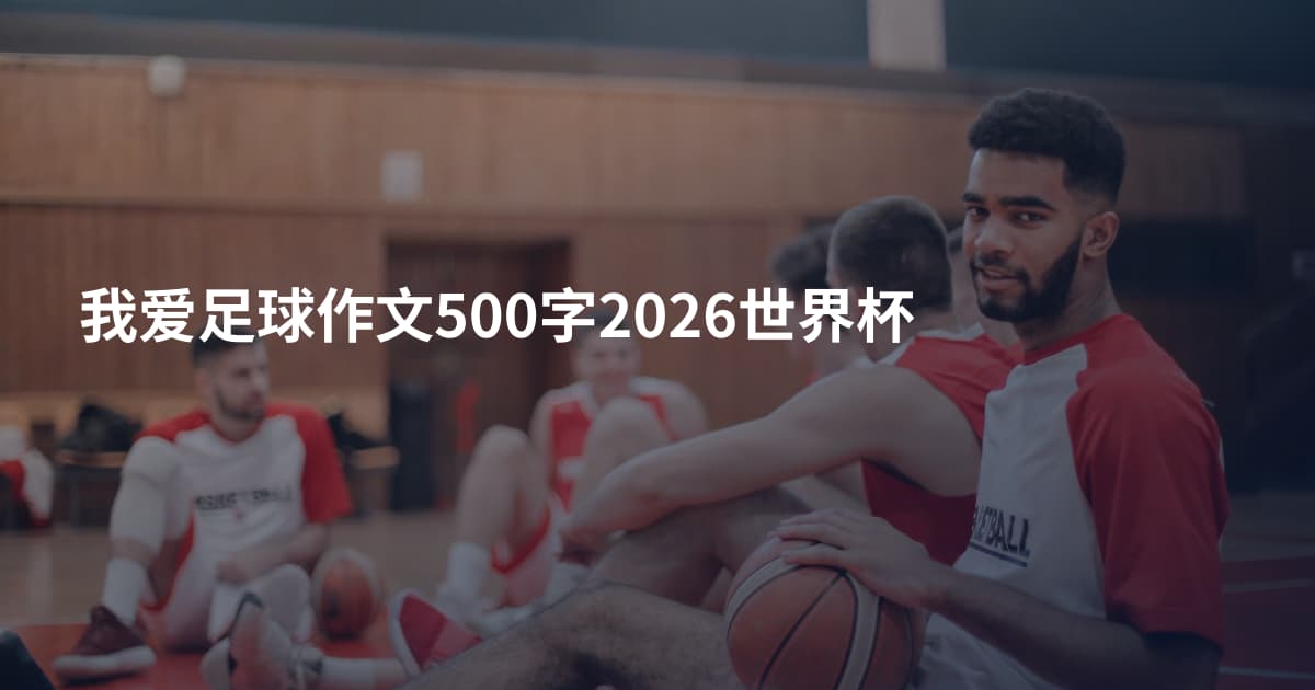 我爱足球作文500字2026世界杯