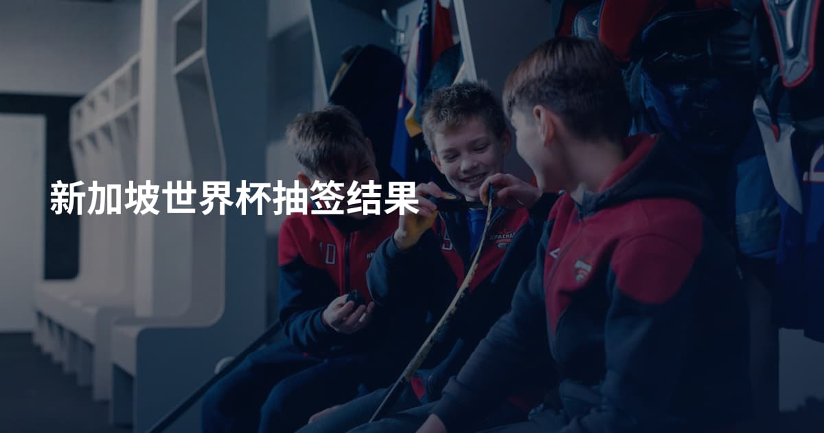 新加坡世界杯抽签结果