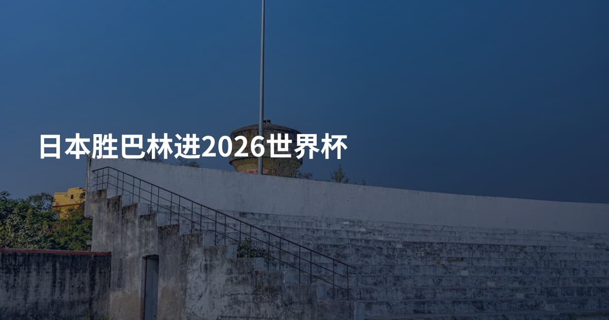 日本胜巴林进2026世界杯