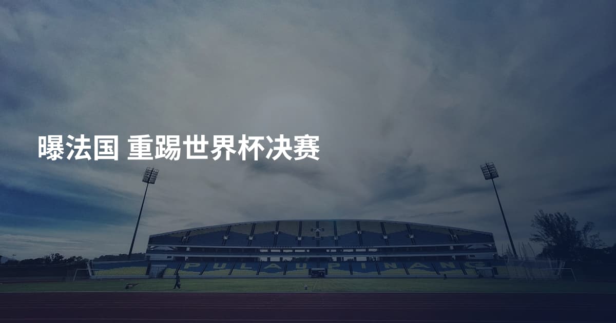 曝法国  重踢世界杯决赛