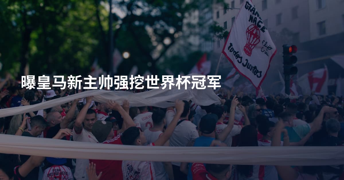 曝皇马新主帅强挖世界杯冠军