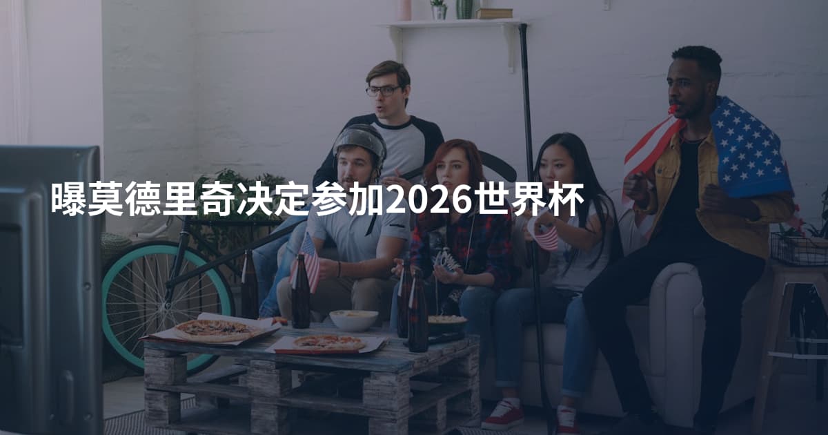 曝莫德里奇决定参加2026世界杯