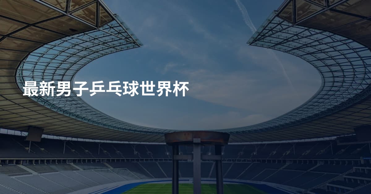 最新男子乒乓球世界杯