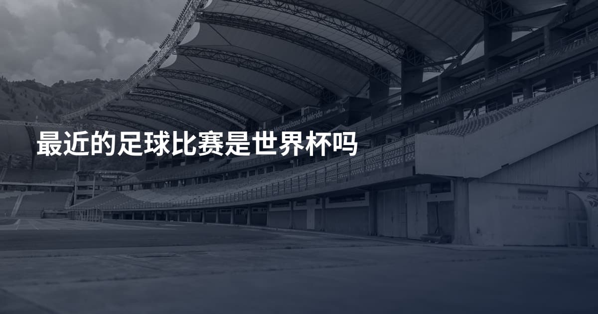 最近的足球比赛是世界杯吗