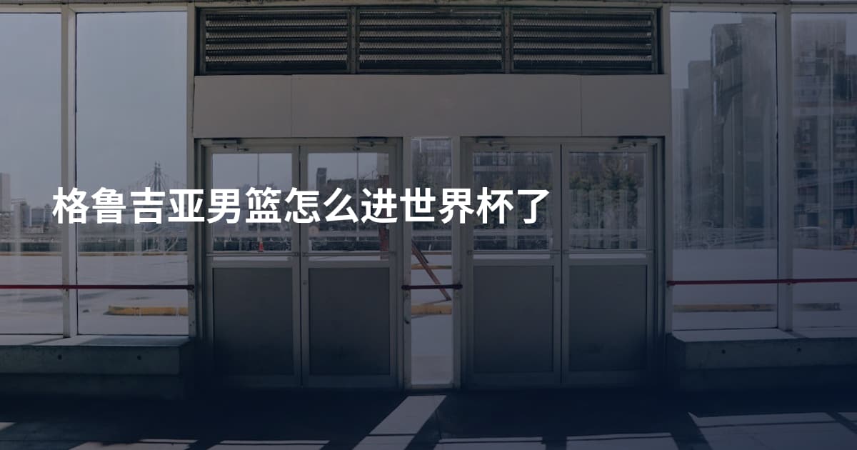 格鲁吉亚男篮怎么进世界杯了