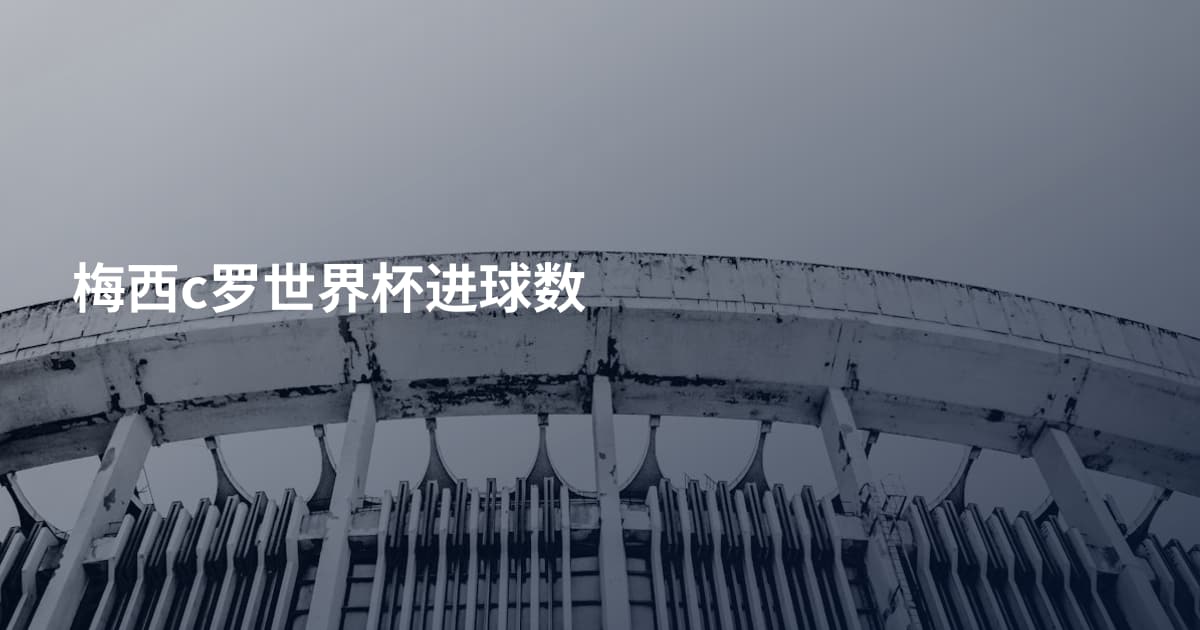 梅西c罗世界杯进球数