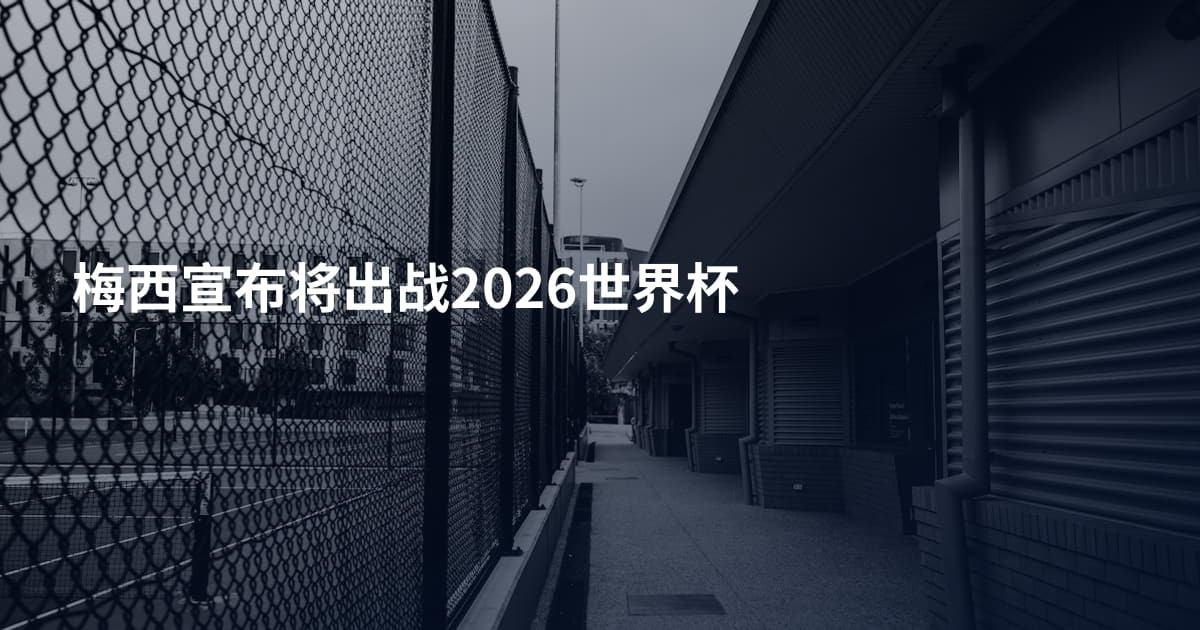 梅西宣布将出战2026世界杯