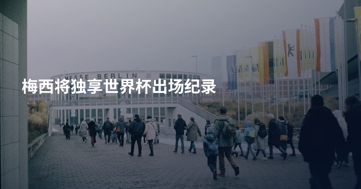 梅西将独享世界杯出场纪录