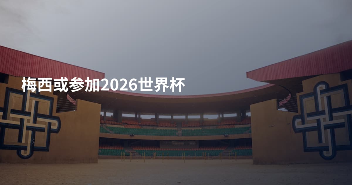 梅西或参加2026世界杯