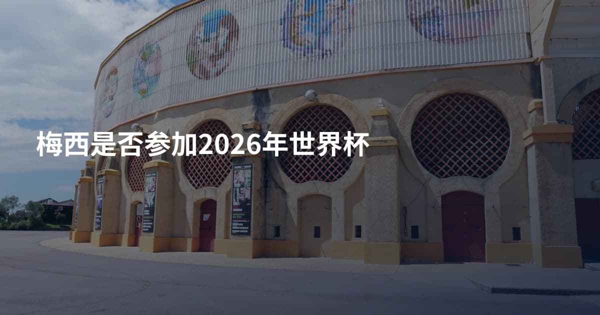 梅西是否参加2026年世界杯