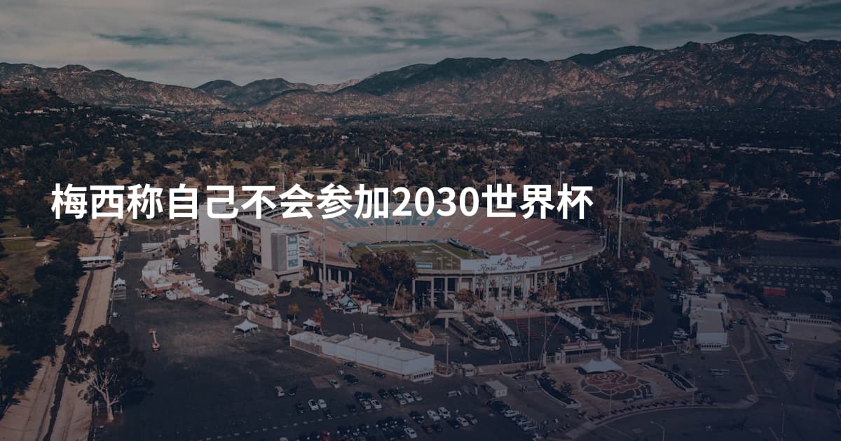 梅西称自己不会参加2030世界杯