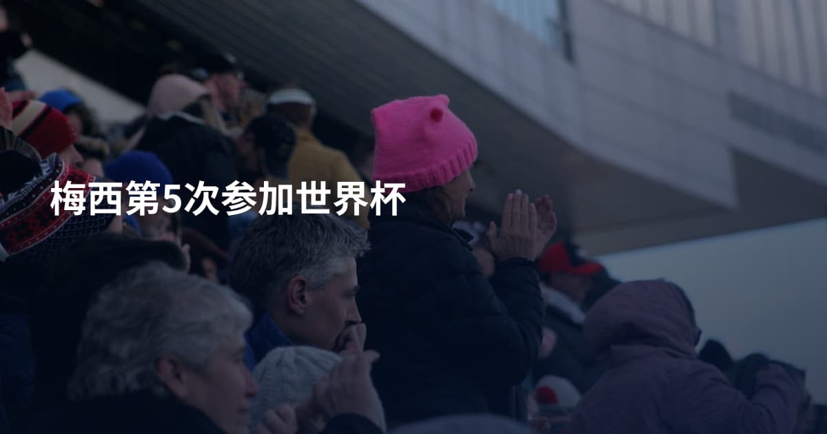 梅西第5次参加世界杯