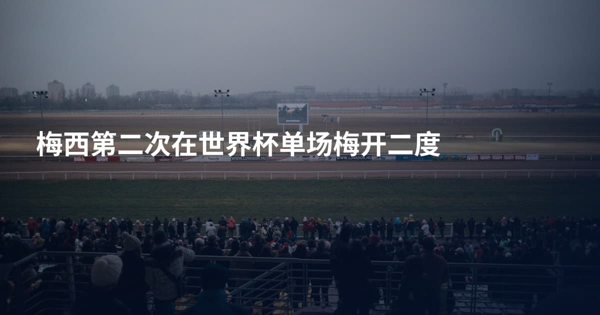 梅西第二次在世界杯单场梅开二度