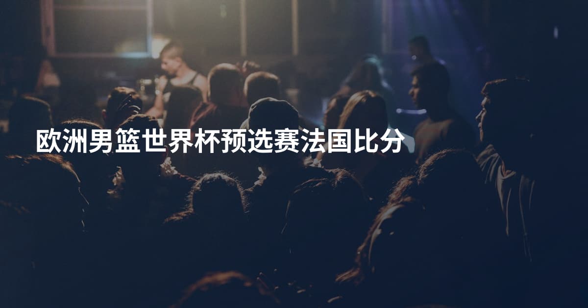 欧洲男篮世界杯预选赛法国比分