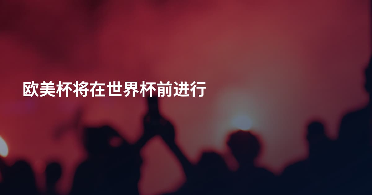 欧美杯将在世界杯前进行