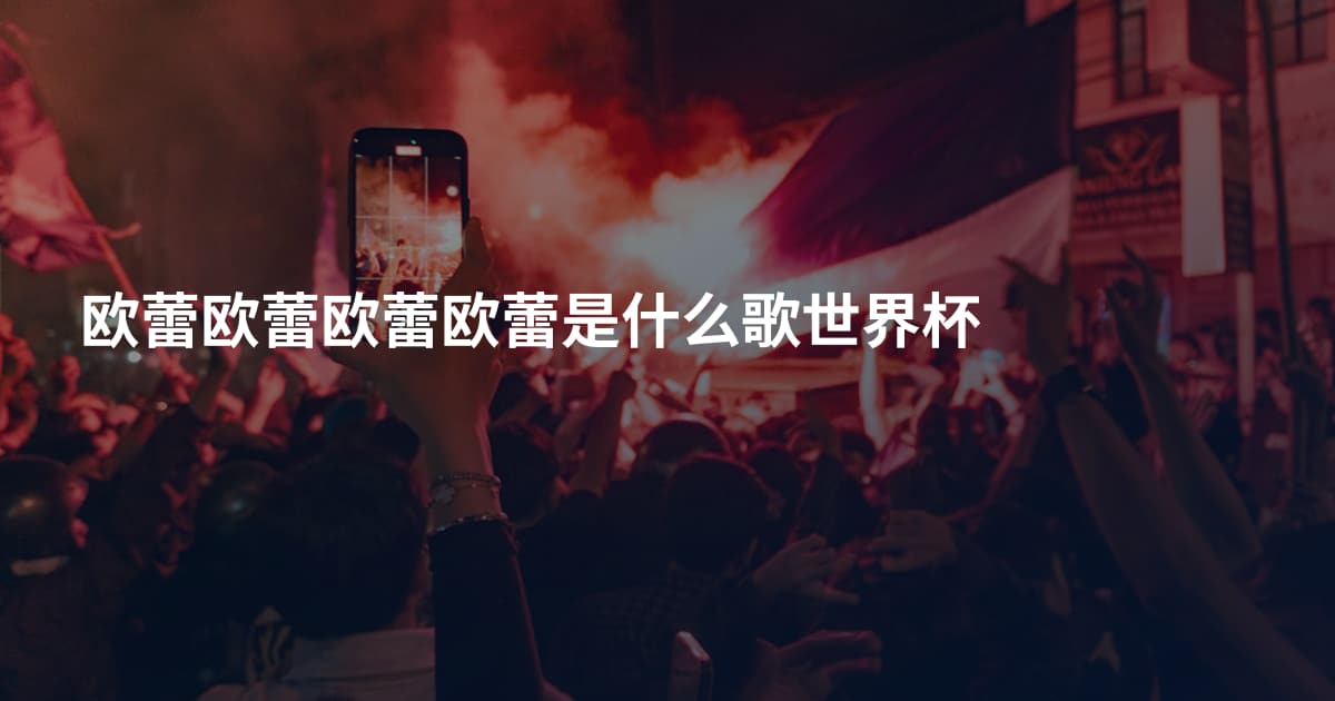 欧蕾欧蕾欧蕾欧蕾是什么歌世界杯