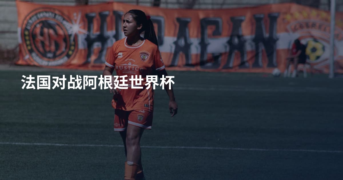 法国对战阿根廷世界杯