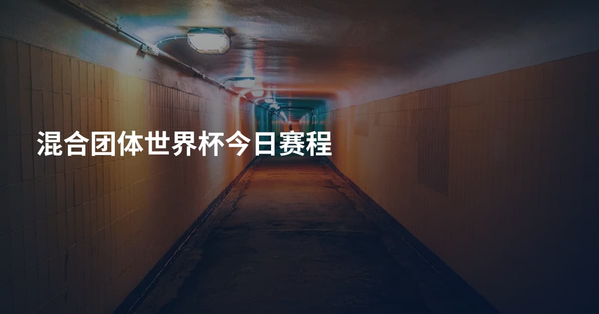 混合团体世界杯今日赛程
