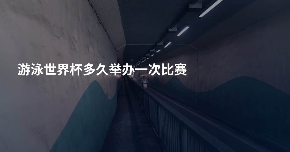 游泳世界杯多久举办一次比赛