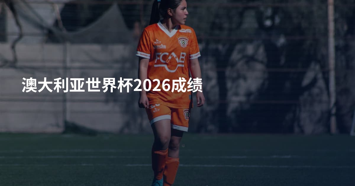 澳大利亚世界杯2026成绩