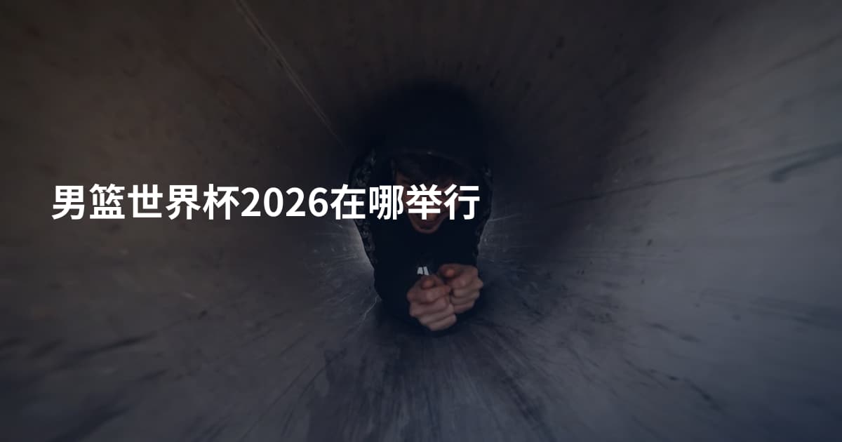 男篮世界杯2026在哪举行